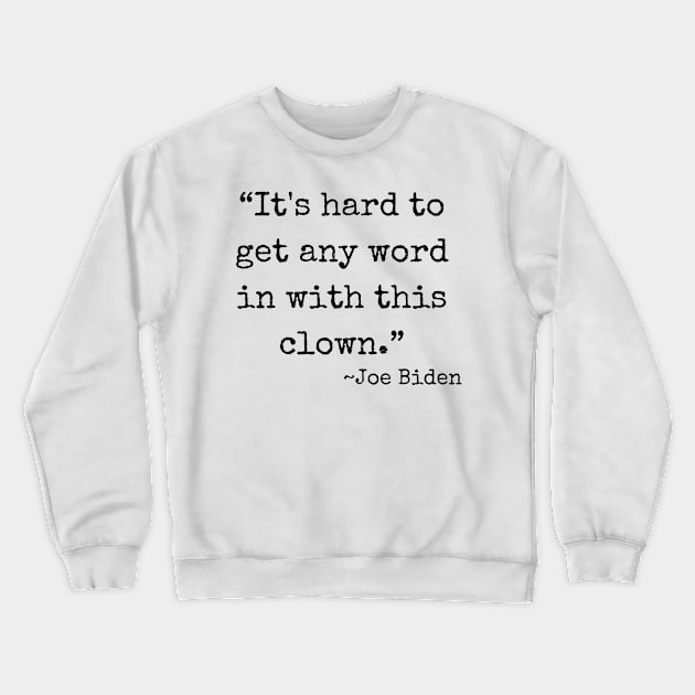 “It's hard to get any word in with this clown.” ~ Joe Biden (black font) Crewneck Sweatshirt by def·i·ni·tion